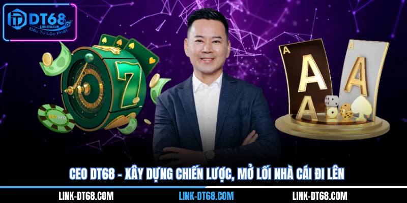 CEO Dt68 - Xây Dựng Chiến Lược, Mở Lối Nhà Cái Đi Lên