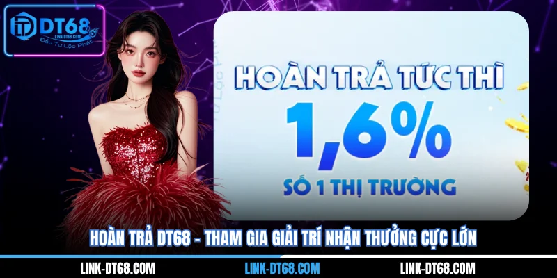 Hoàn Trả DT68 - Tham Gia Giải Trí Nhận Thưởng Cực Lớn