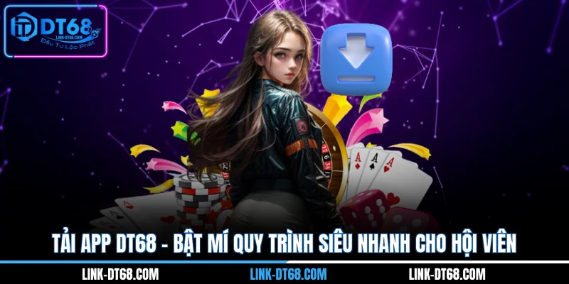 Tải App DT68 - Bật Mí Quy Trình Siêu Nhanh Cho Hội Viên